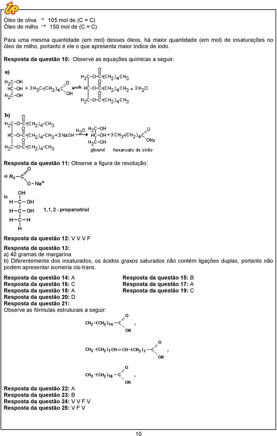 Resposta da questão 10: Observe as equações químicas a seguir: Resposta da questão 11: Observe a figura de resolução: Resposta da questão 12: V V V F Resposta da questão 13: a) 40 gramas de margarina