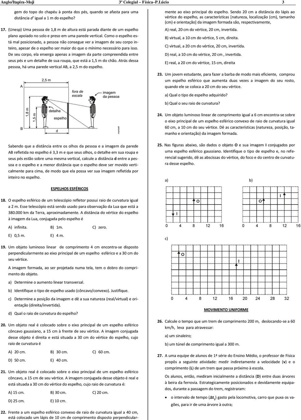 Como o espelho está mal posicionado, a pessoa não consegue ver a imagem de seu corpo inteiro, apesar de o espelho ser maior do que o mínimo necessário para isso.