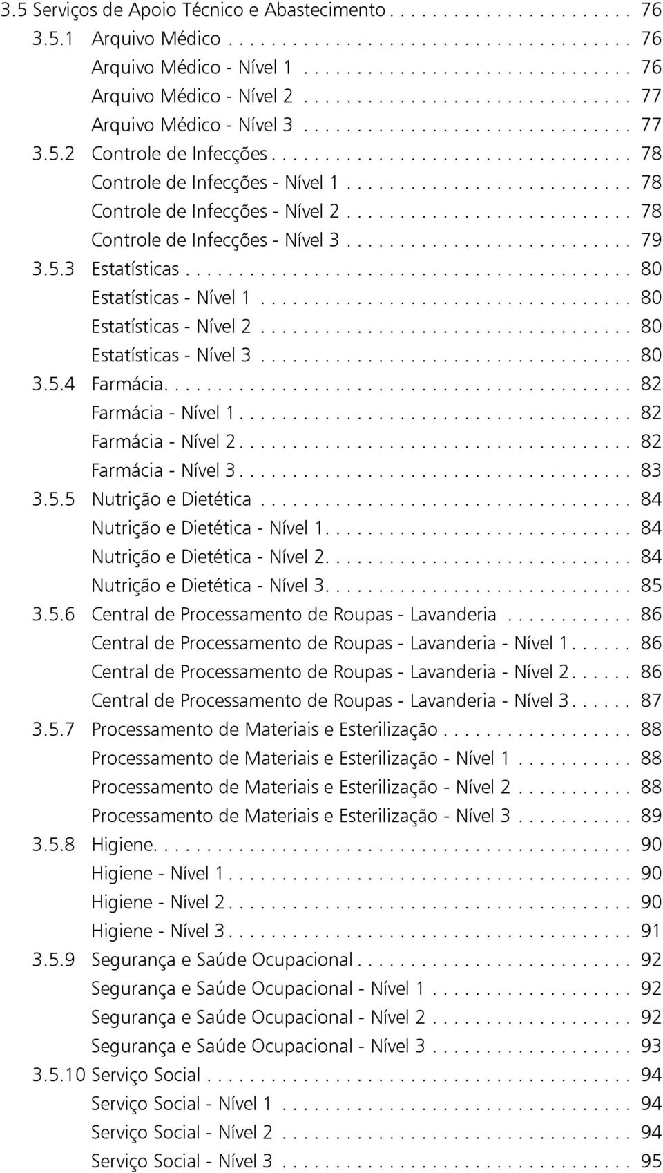 .......................... 78 Controle de Infecções - Nível 2........................... 78 Controle de Infecções - Nível 3........................... 79 3.5.3 Estatísticas.......................................... 80 Estatísticas - Nível 1.