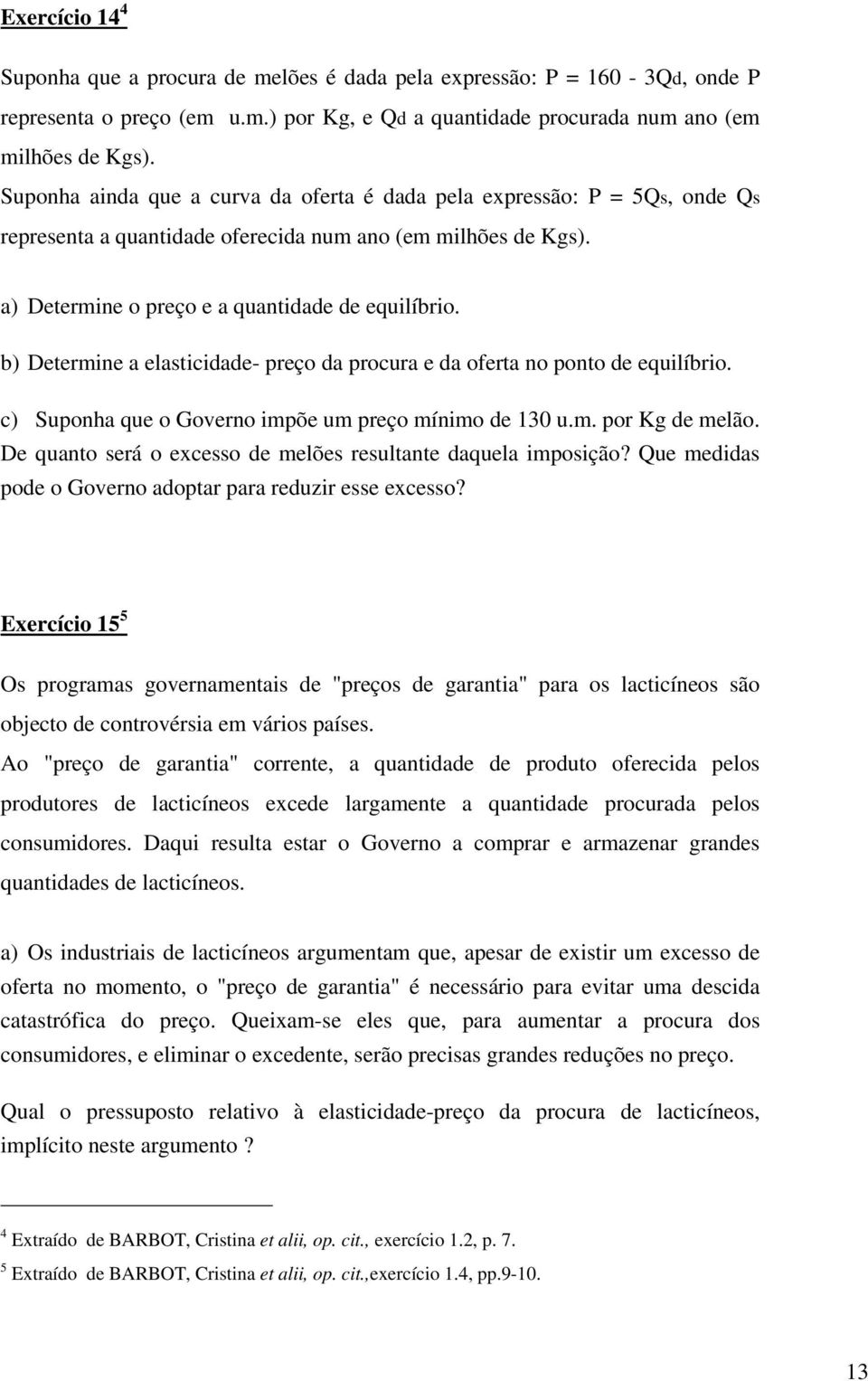 b) Determine a elasticidade- preço da procura e da oferta no ponto de equilíbrio. c) Suponha que o Governo impõe um preço mínimo de 130 u.m. por Kg de melão.