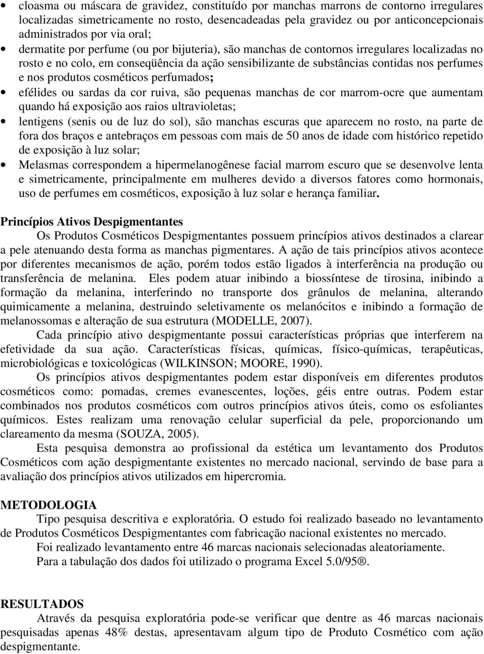 produtos cosméticos perfumados; efélides ou sardas da cor ruiva, são pequenas manchas de cor marrom-ocre que aumentam quando há exposição aos raios ultravioletas; lentigens (senis ou de luz do sol),