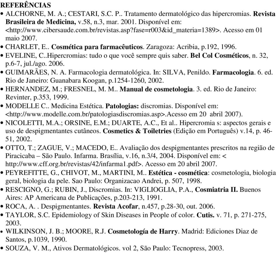 Bel Col Cosméticos, n. 32, p.6-7, jul./ago. 2006. GUIMARÃES, N. A. Farmacologia dermatológica. In: SILVA, Penildo. Farmacologia. 6. ed. Rio de Janeiro: Guanabara Koogan, p.1254-1260, 2002.