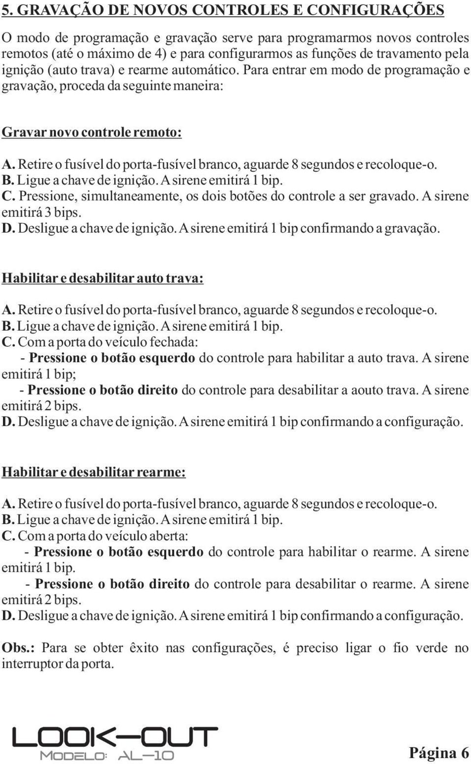 Retire o fusível do porta-fusível branco, aguarde 8 segundos e recoloque-o. B. Ligue a chave de ignição. A sirene emitirá 1 bip. C.