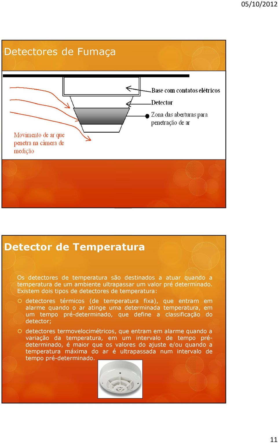 Existem dois tipos de detectores de temperatura: detectores térmicos (de temperatura fixa), que entram em alarme quando o ar atinge uma determinada temperatura, em