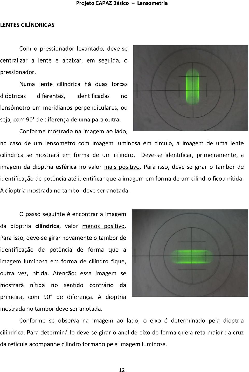 Conforme mostrado na imagem ao lado, no caso de um lensômetro com imagem luminosa em círculo, a imagem de uma lente cilíndrica se mostrará em forma de um cilindro.