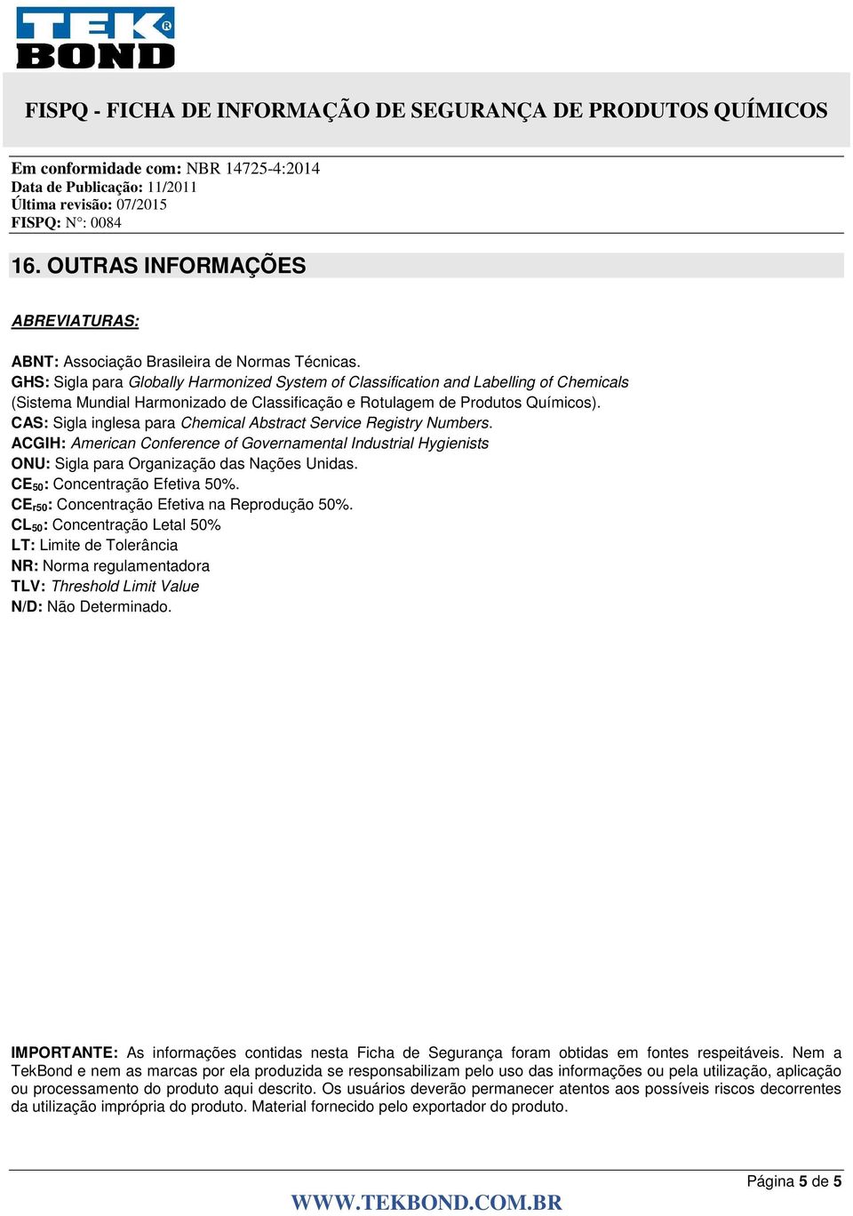 CAS: Sigla inglesa para Chemical Abstract Service Registry Numbers. ACGIH: American Conference of Governamental Industrial Hygienists ONU: Sigla para Organização das Nações Unidas.