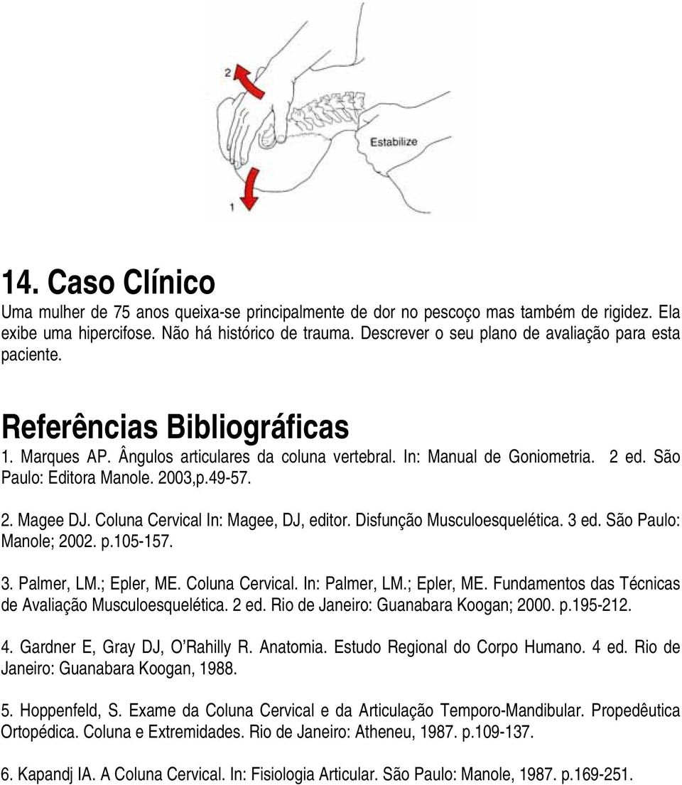 2003,p.49-57. 2. Magee DJ. Coluna Cervical In: Magee, DJ, editor. Disfunção Musculoesquelética. 3 ed. São Paulo: Manole; 2002. p.105-157. 3. Palmer, LM.; Epler, ME. Coluna Cervical. In: Palmer, LM.