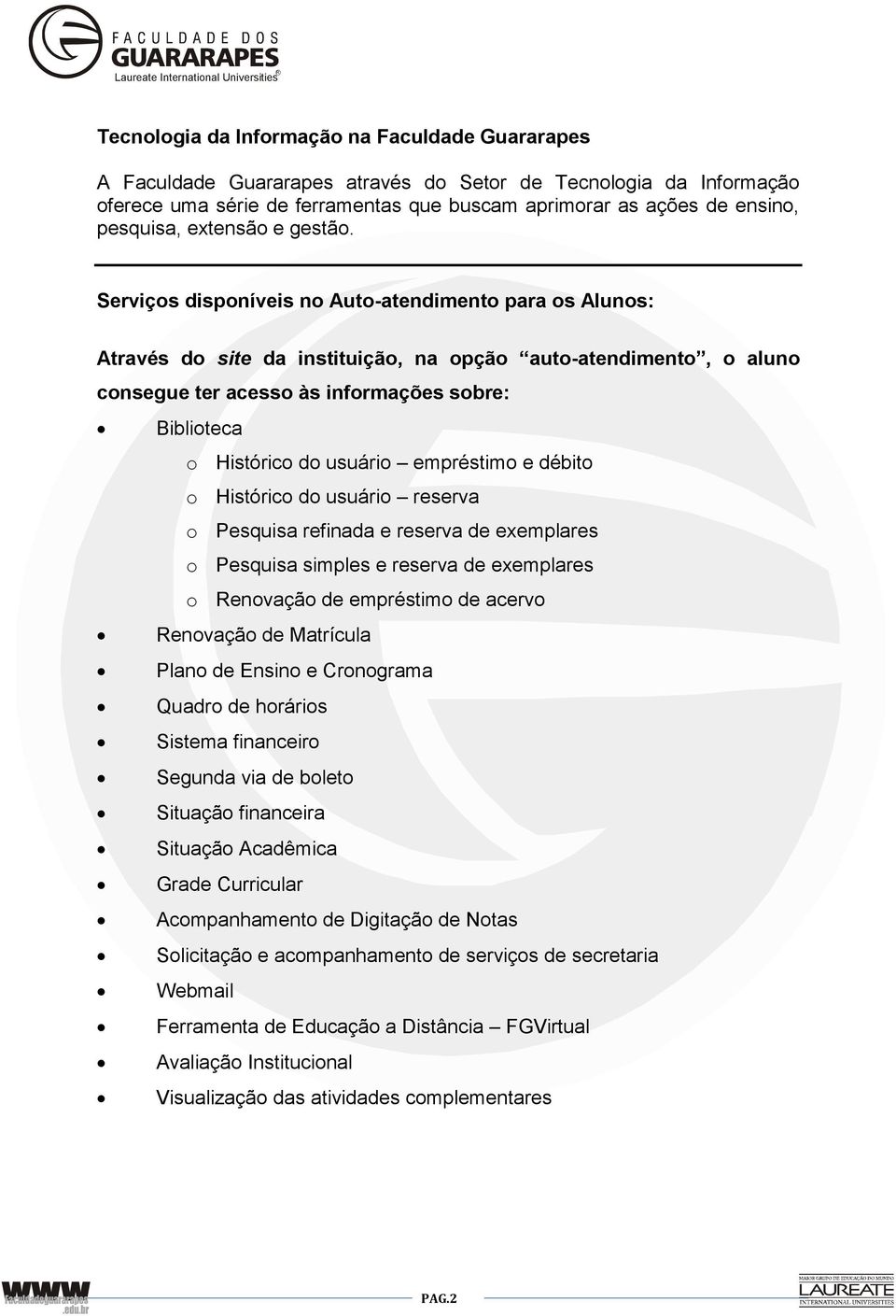 Serviços disponíveis no Auto-atendimento para os Alunos: Através do site da instituição, na opção auto-atendimento, o aluno consegue ter acesso às informações sobre: Biblioteca o Histórico do usuário