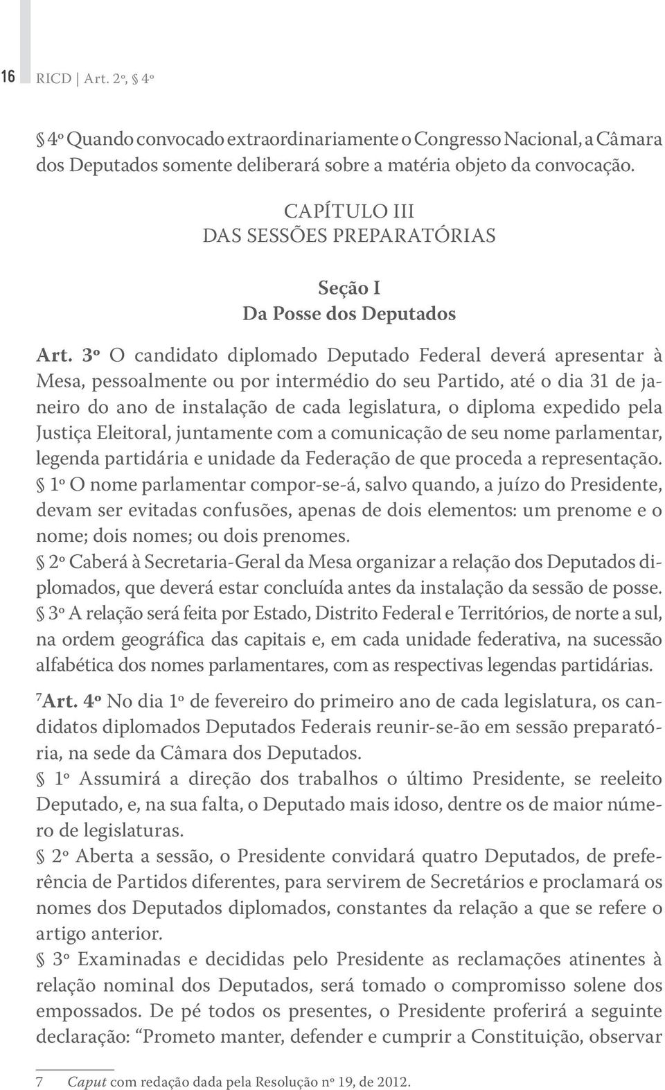 3º O candidato diplomado Deputado Federal deverá apresentar à Mesa, pessoalmente ou por intermédio do seu Partido, até o dia 31 de janeiro do ano de instalação de cada legislatura, o diploma expedido