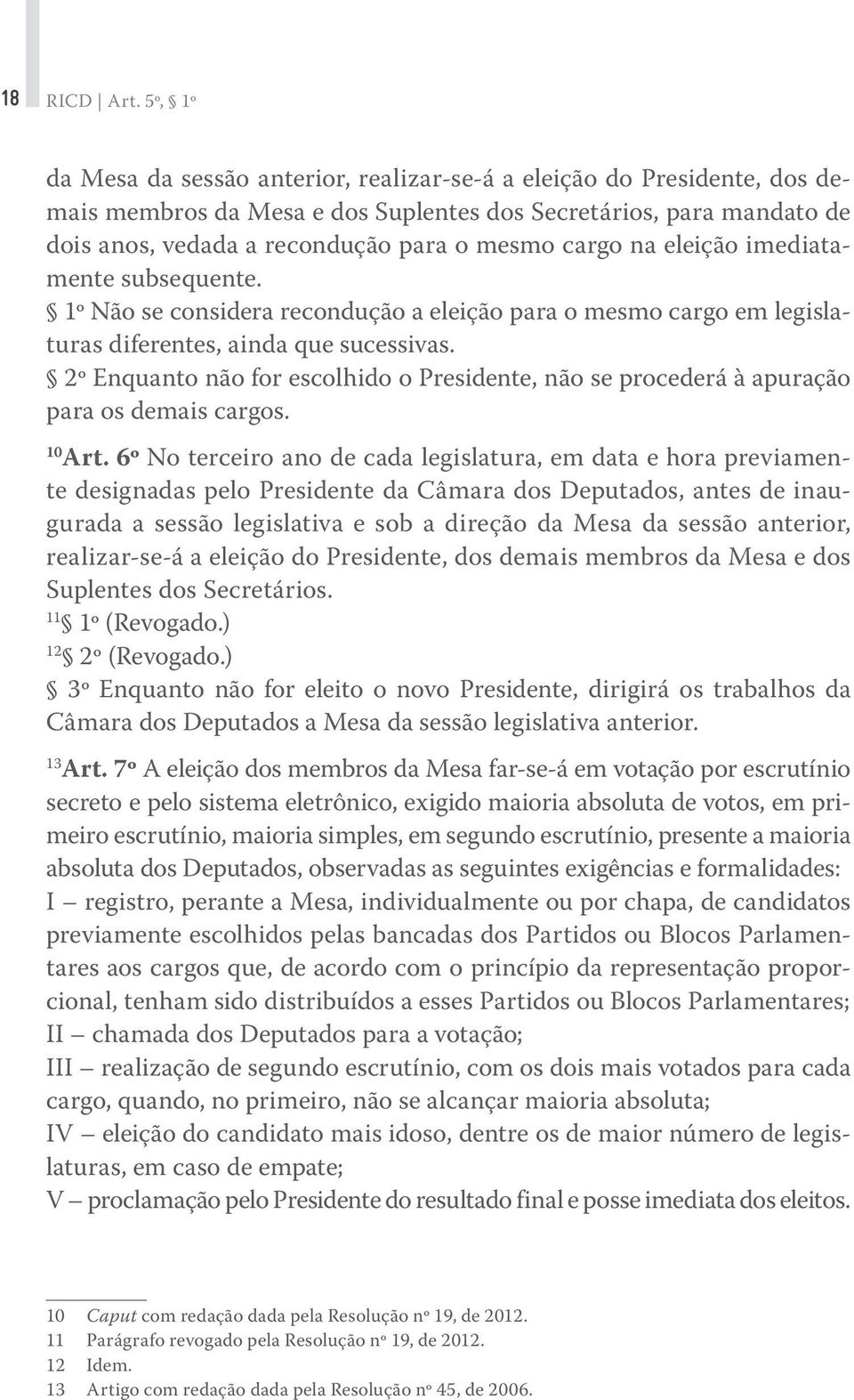 na eleição imediatamente subsequente. 1º Não se considera recondução a eleição para o mesmo cargo em legislaturas diferentes, ainda que sucessivas.