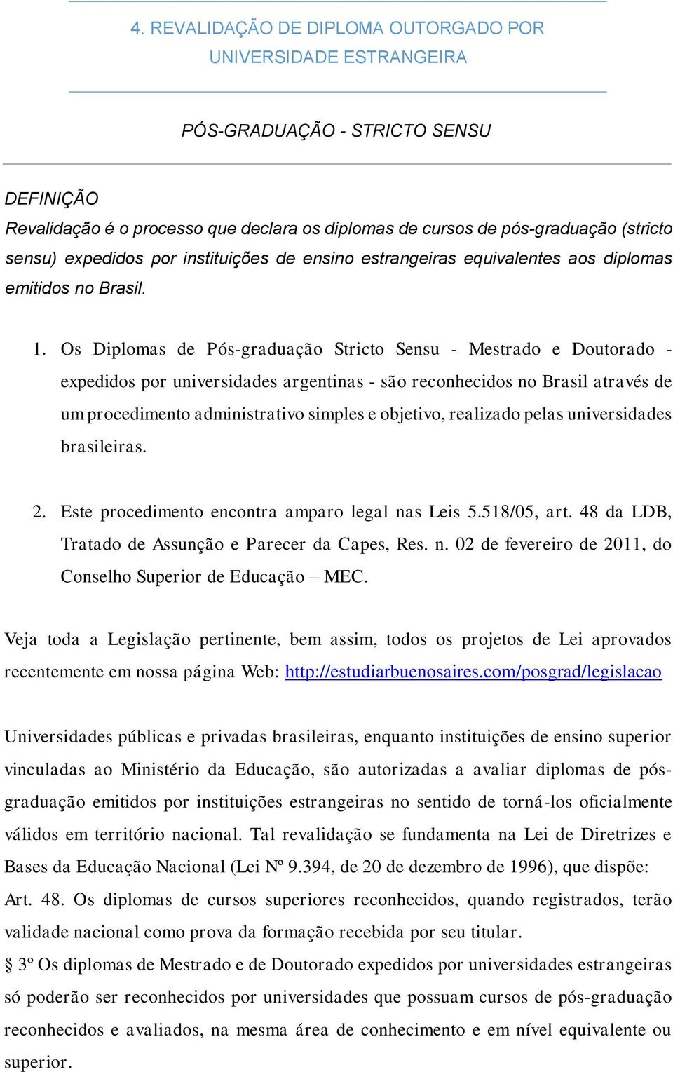 Os Diplomas de Pós-graduação Stricto Sensu - Mestrado e Doutorado - expedidos por universidades argentinas - são reconhecidos no Brasil através de um procedimento administrativo simples e objetivo,