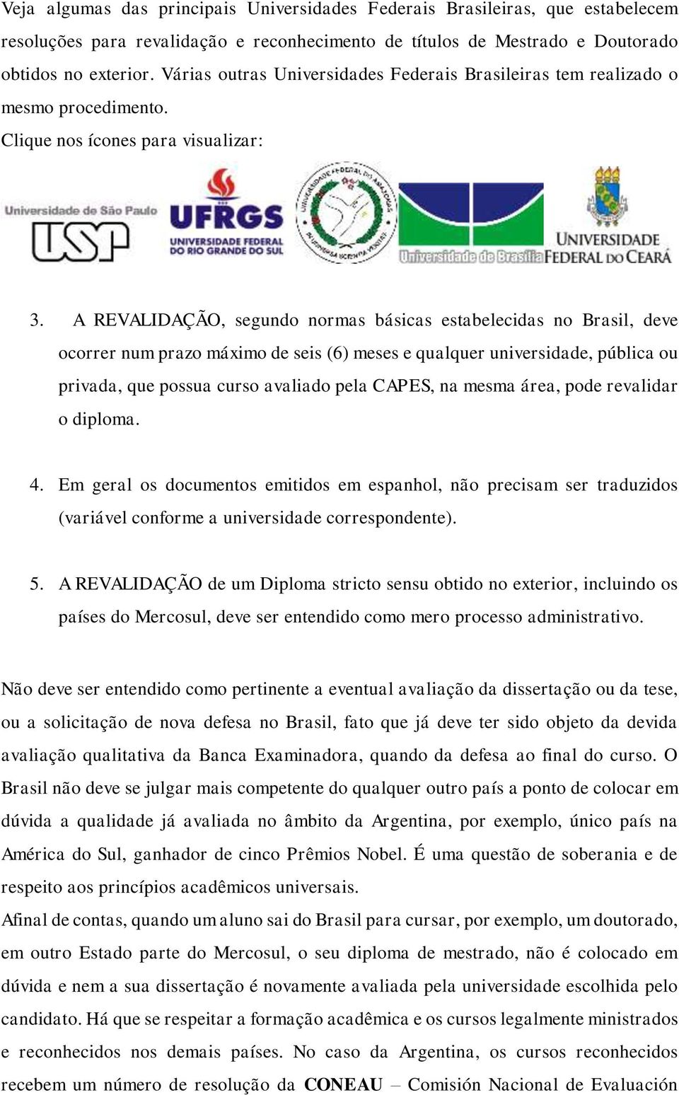 A REVALIDAÇÃO, segundo normas básicas estabelecidas no Brasil, deve ocorrer num prazo máximo de seis (6) meses e qualquer universidade, pública ou privada, que possua curso avaliado pela CAPES, na