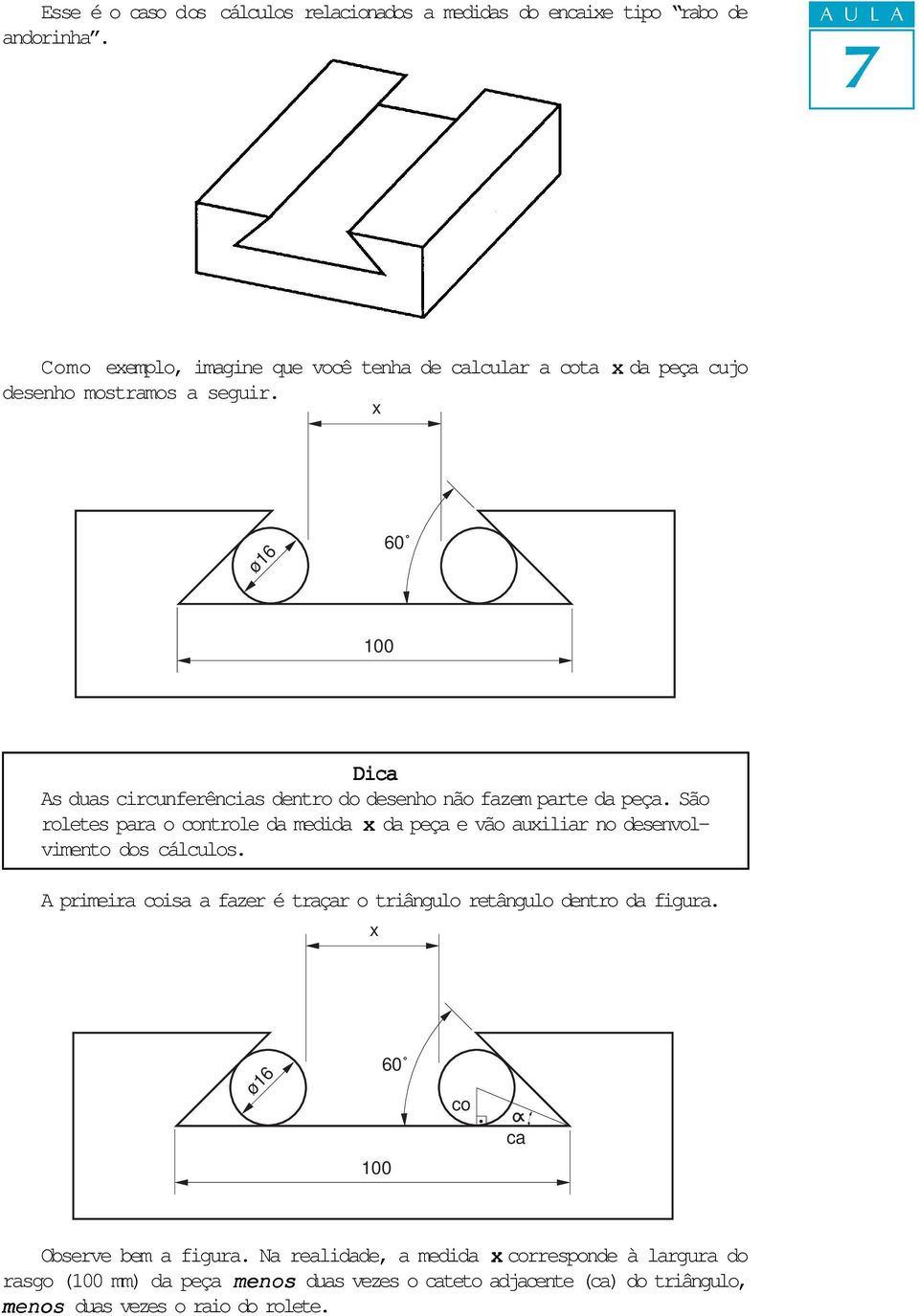 x ø16 60 100 Di As duas circunferências dentro do desenho não fazem parte da peça.