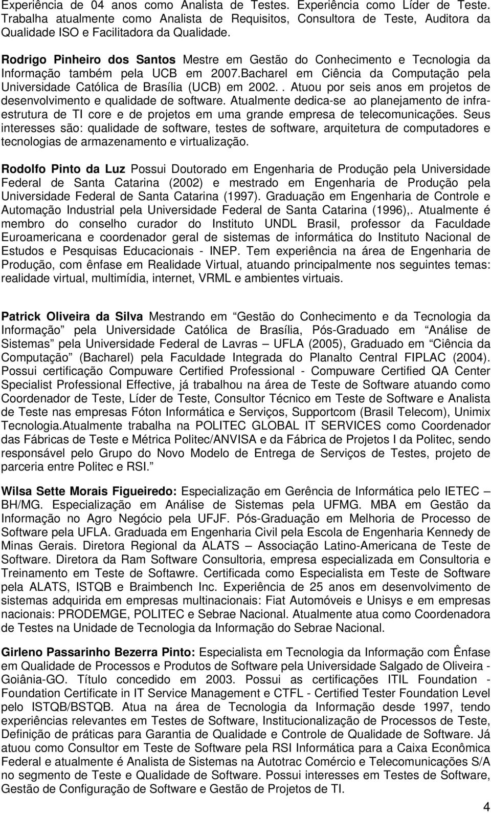 Rodrigo Pinheiro dos Santos Mestre em Gestão do Conhecimento e Tecnologia da Informação também pela UCB em 2007.Bacharel em Ciência da Computação pela Universidade Católica de Brasília (UCB) em 2002.