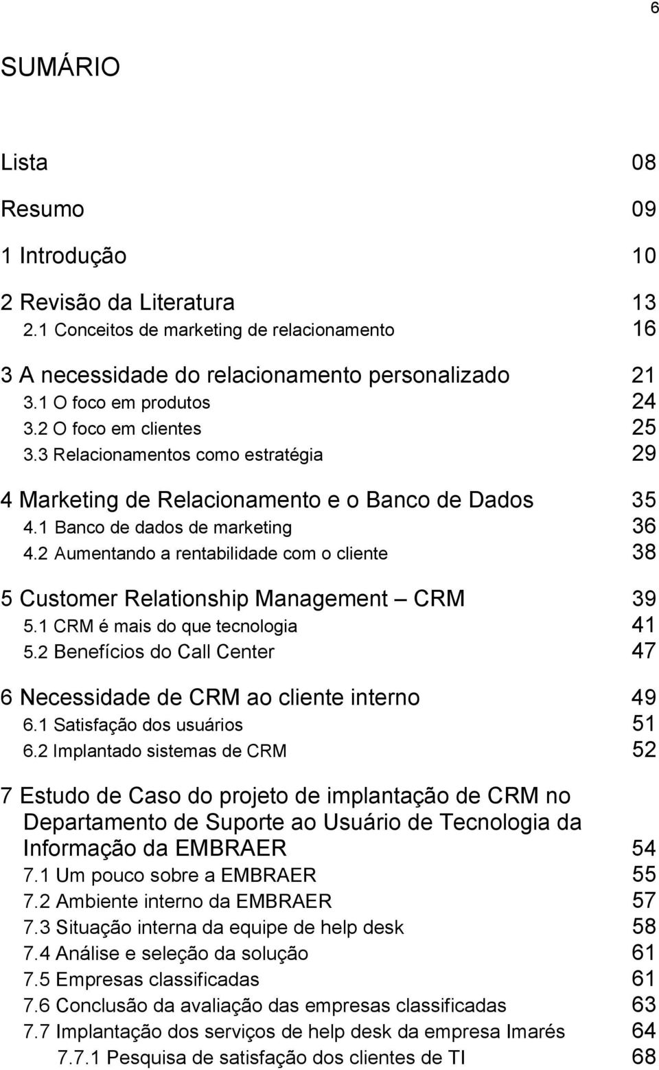 2 Aumentando a rentabilidade com o cliente 38 5 Customer Relationship Management CRM 39 5.1 CRM é mais do que tecnologia 41 5.