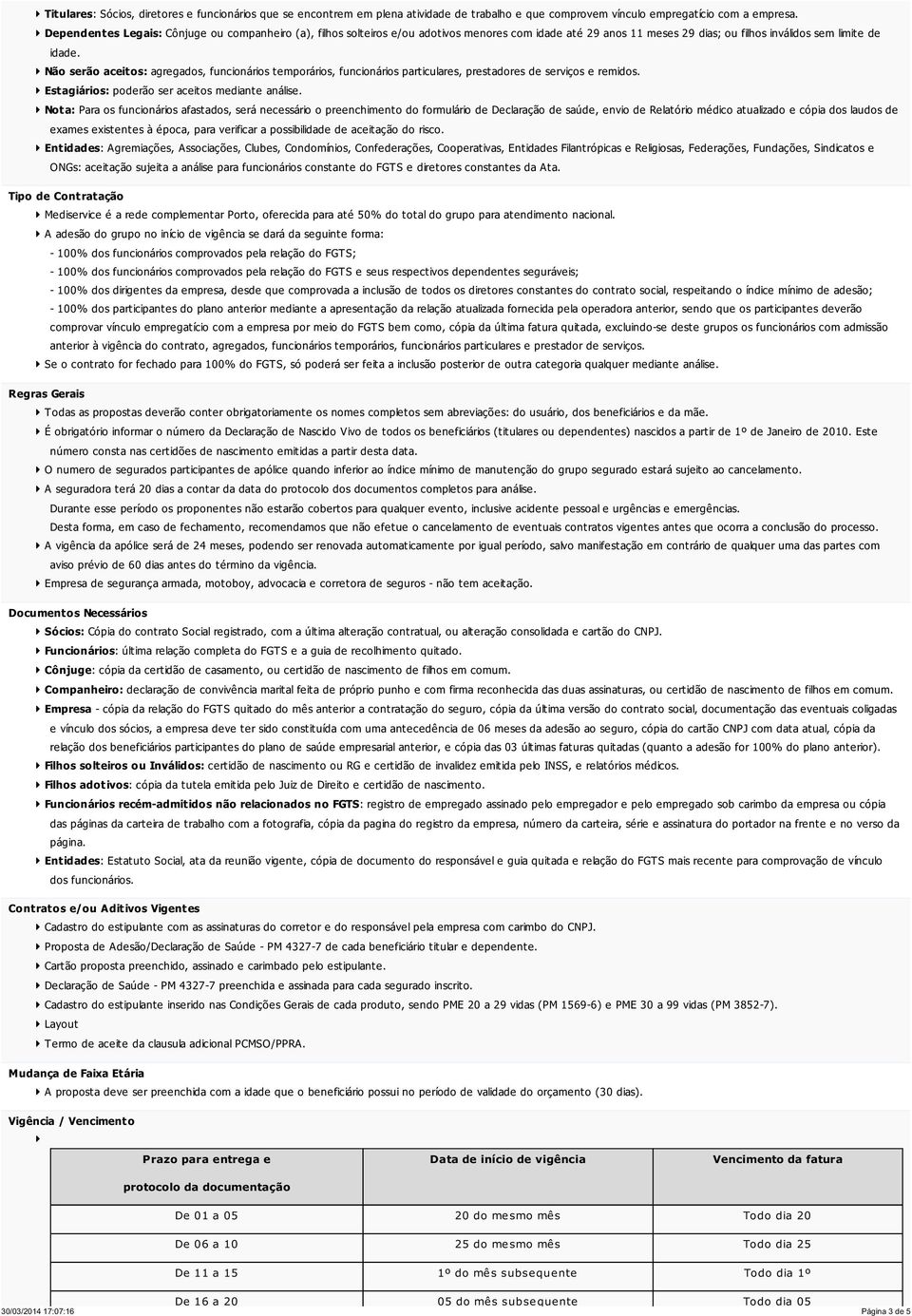 Não serão aceitos: agregados, funcionários temporários, funcionários particulares, prestadores de serviços e remidos. Estagiários: poderão ser aceitos mediante análise.