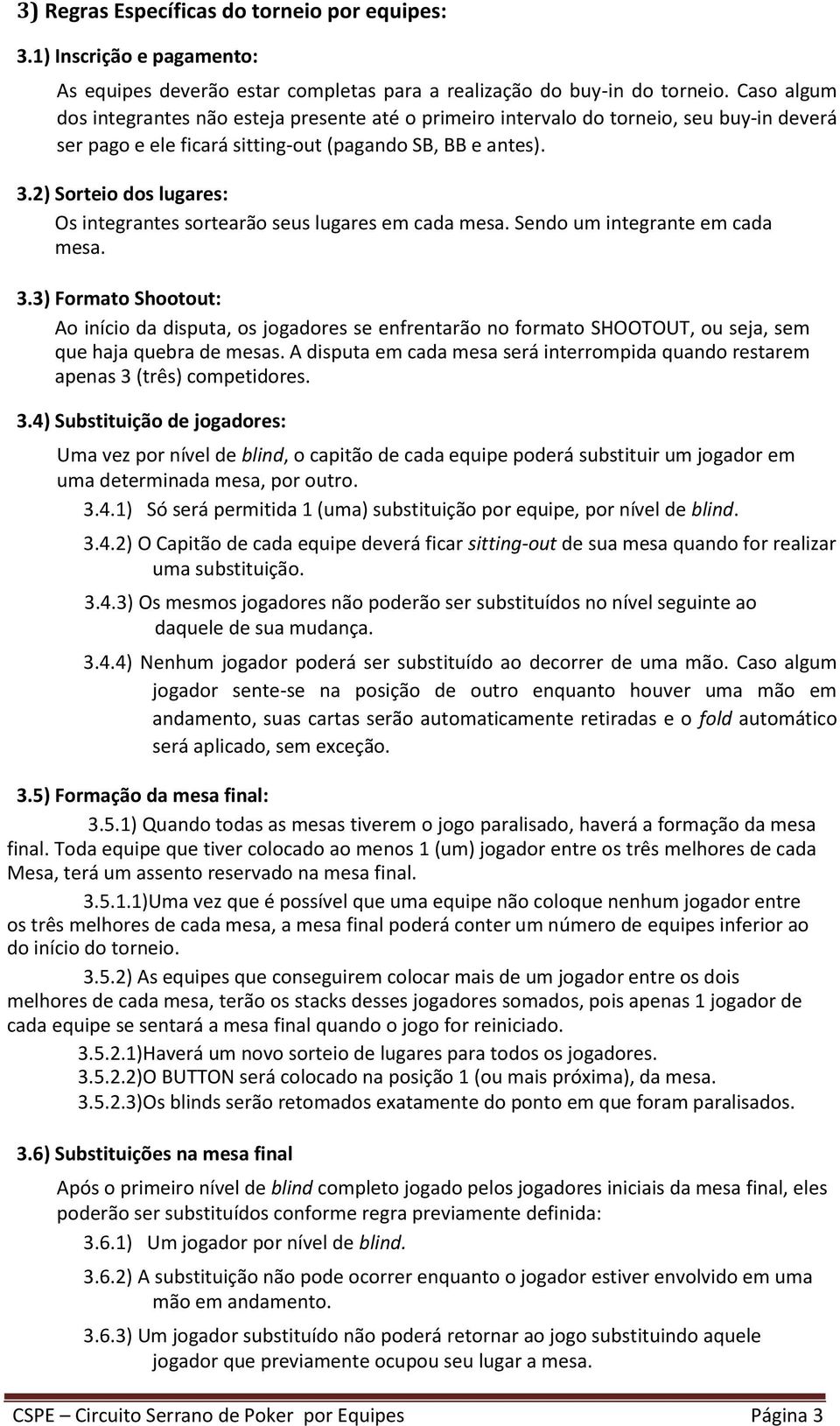 2) Sorteio dos lugares: Os integrantes sortearão seus lugares em cada mesa. Sendo um integrante em cada mesa. 3.