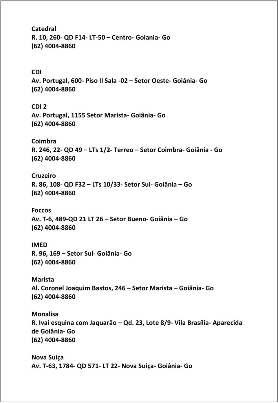 86, 108- QD F32 LTs 10/33- Setor Sul- Goiânia Go Foccos Av. T-6, 489-QD 21 LT 26 Setor Bueno- Goiânia Go IMED R. 96, 169 Setor Sul- Goiânia- Go Marista Al.