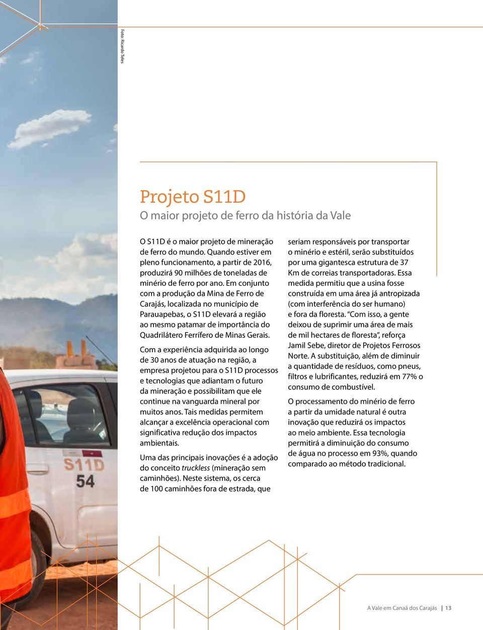 Em conjunto com a produção da Mina de Ferro de Carajás, localizada no município de Parauapebas, o S11D elevará a região ao mesmo patamar de importância do Quadrilátero Ferrífero de Minas Gerais.