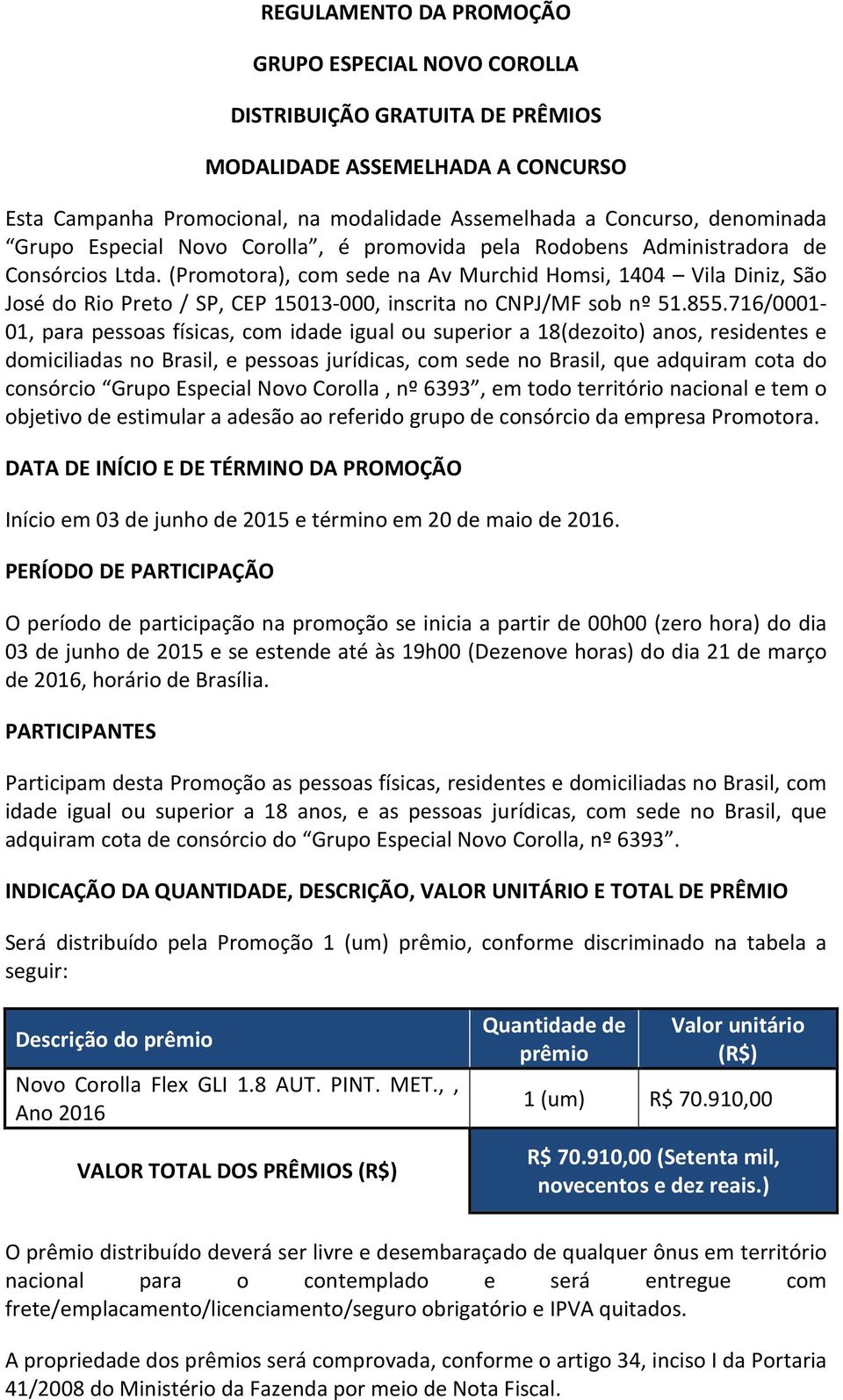 (Promotora), com sede na Av Murchid Homsi, 1404 Vila Diniz, São José do Rio Preto / SP, CEP 15013-000, inscrita no CNPJ/MF sob nº 51.855.
