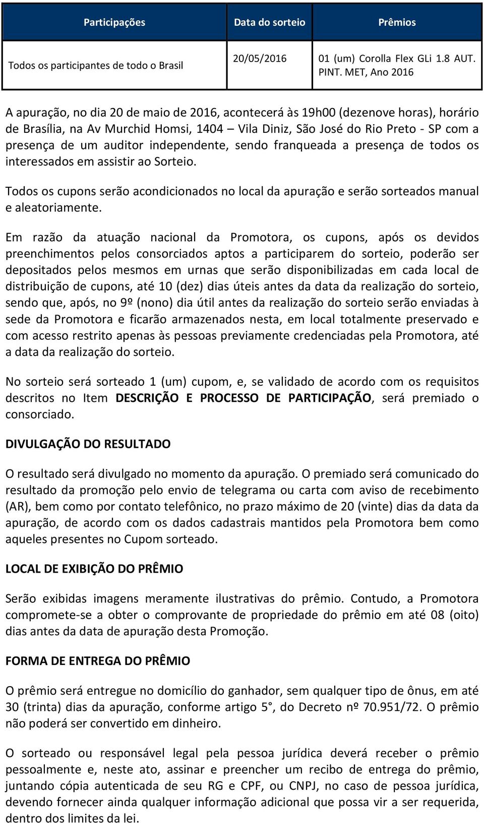 auditor independente, sendo franqueada a presença de todos os interessados em assistir ao Sorteio. Todos os cupons serão acondicionados no local da apuração e serão sorteados manual e aleatoriamente.