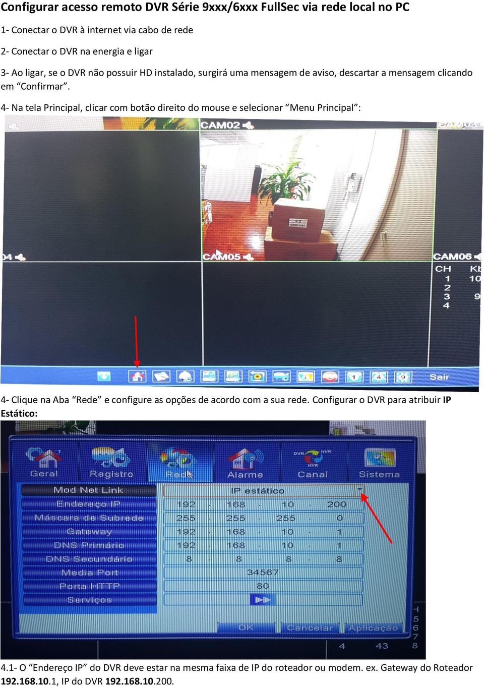 4- Na tela Principal, clicar com botão direito do mouse e selecionar Menu Principal : 4- Clique na Aba Rede e configure as opções de acordo com a sua rede.