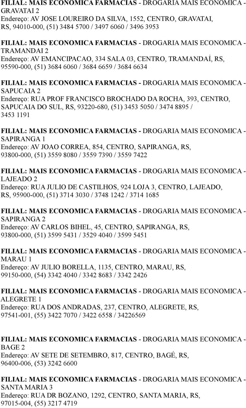 SAPIRANGA 1 Endereço: AV JOAO CORREA, 854, CENTRO, SAPIRANGA, RS, 93800-000, (51) 3559 8080 / 3559 7390 / 3559 7422 LAJEADO 2 Endereço: RUA JULIO DE CASTILHOS, 924 LOJA 3, CENTRO, LAJEADO, RS,