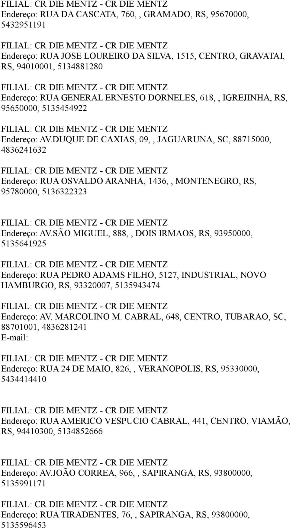 SÃO MIGUEL, 888,, DOIS IRMAOS, RS, 93950000, 5135641925 Endereço: RUA PEDRO ADAMS FILHO, 5127, INDUSTRIAL, NOVO HAMBURGO, RS, 93320007, 5135943474 Endereço: AV. MARCOLINO M.