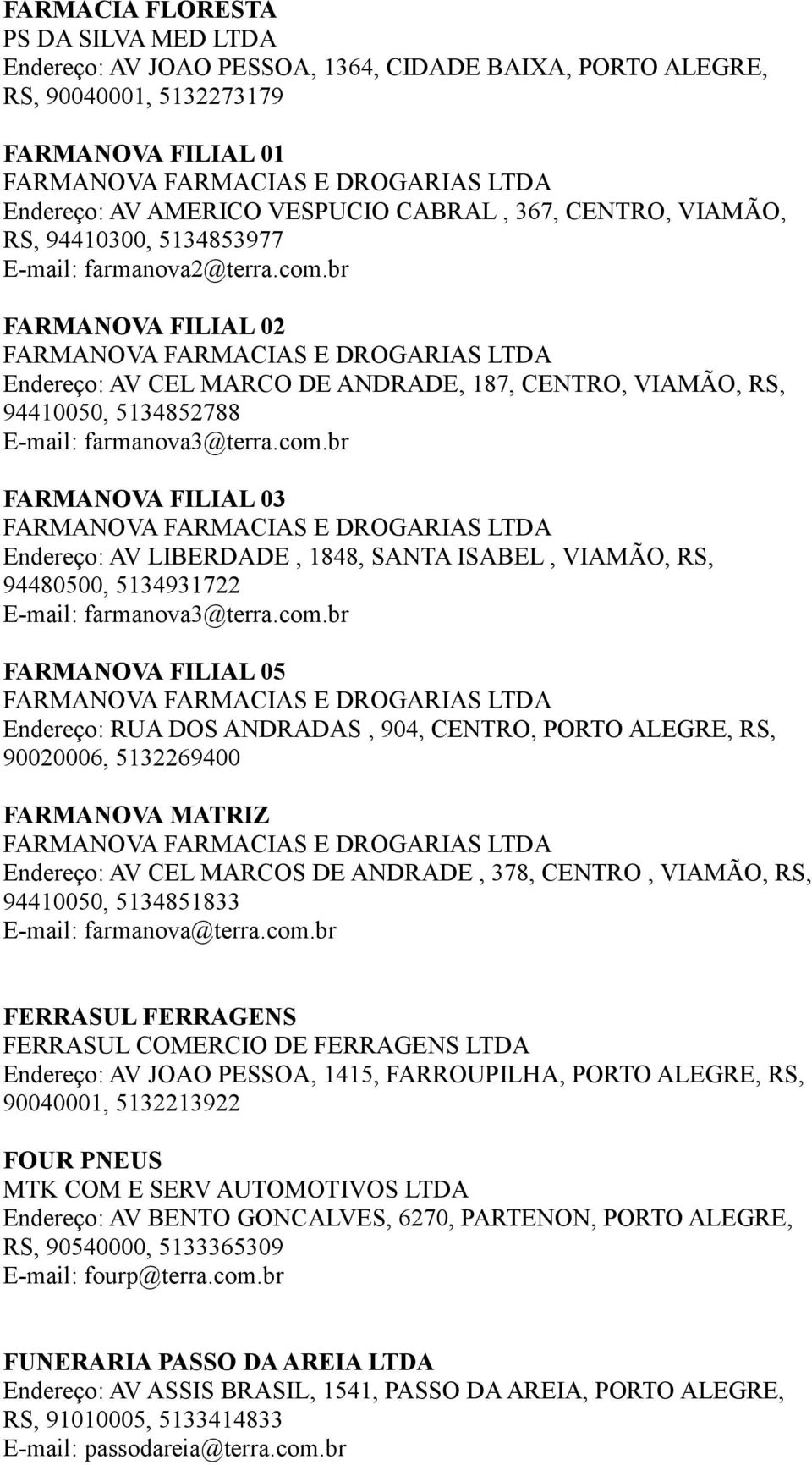 br FARMANOVA FILIAL 02 FARMANOVA FARMACIAS E DROGARIAS LTDA Endereço: AV CEL MARCO DE ANDRADE, 187, CENTRO, VIAMÃO, RS, 94410050, 5134852788 farmanova3@terra.com.