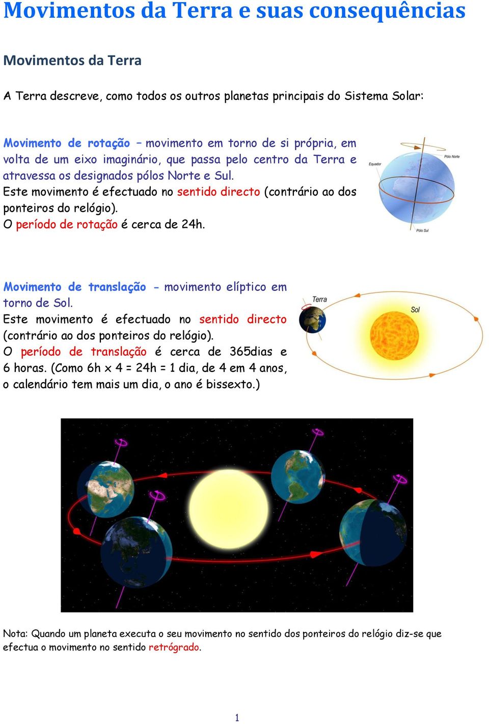 O período de rotação é cerca de 24h. Movimento de translação - movimento elíptico em torno de Sol. Este movimento é efectuado no sentido directo (contrário ao dos ponteiros do relógio).