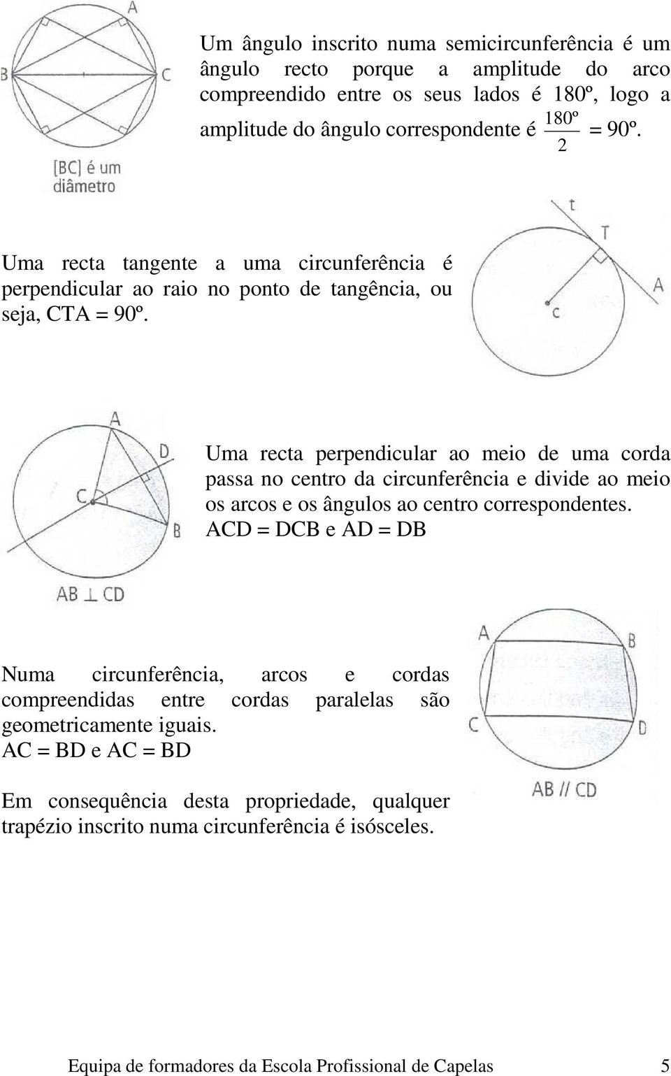 Uma recta perpendicular ao meio de uma corda passa no centro da circunferência e divide ao meio os arcos e os ângulos ao centro correspondentes.