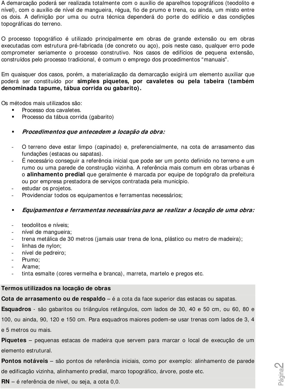 O processo topográfico é utilizado principalmente em obras de grande extensão ou em obras executadas com estrutura pré-fabricada (de concreto ou aço), pois neste caso, qualquer erro pode comprometer