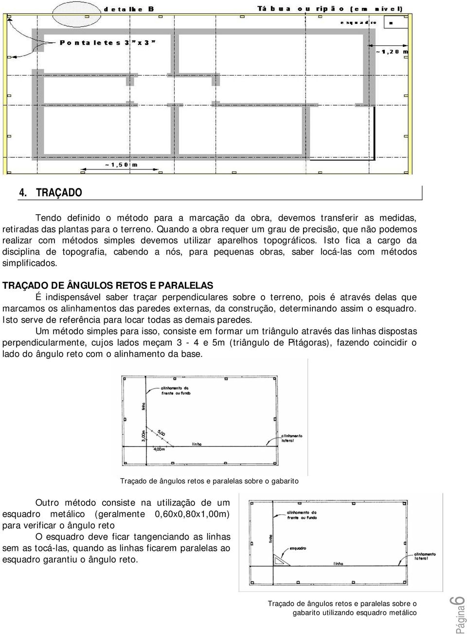 Isto fica a cargo da disciplina de topografia, cabendo a nós, para pequenas obras, saber locá-las com métodos simplificados.