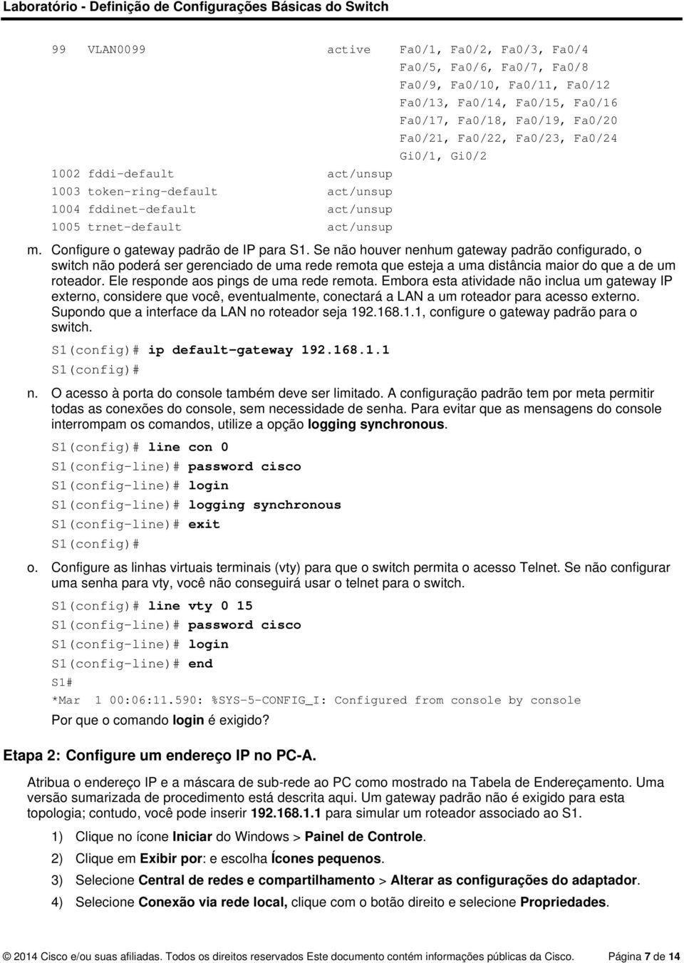 Se não houver nenhum gateway padrão configurado, o switch não poderá ser gerenciado de uma rede remota que esteja a uma distância maior do que a de um roteador.