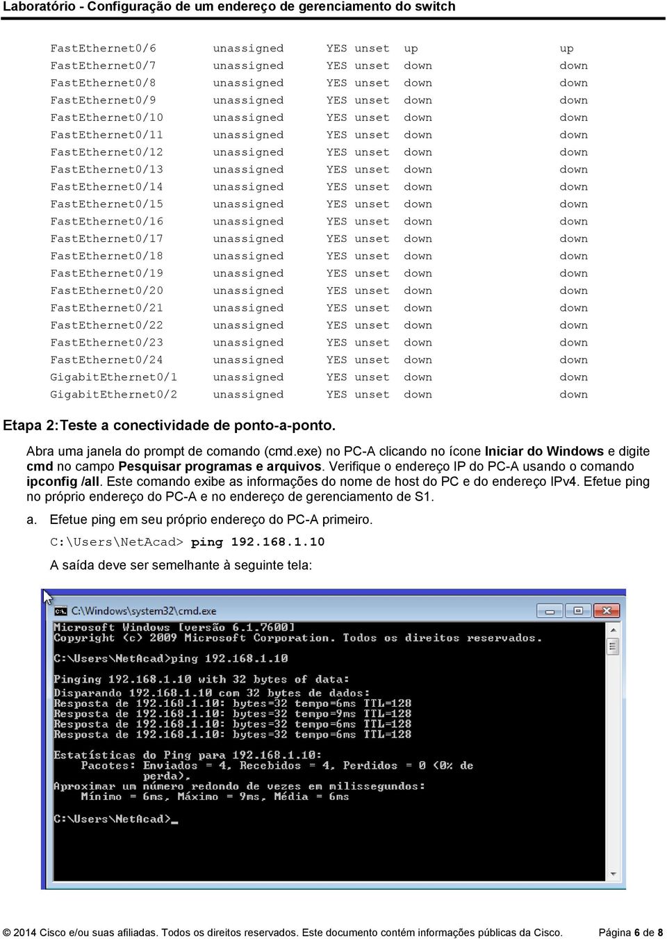 FastEthernet0/14 unassigned YES unset down down FastEthernet0/15 unassigned YES unset down down FastEthernet0/16 unassigned YES unset down down FastEthernet0/17 unassigned YES unset down down