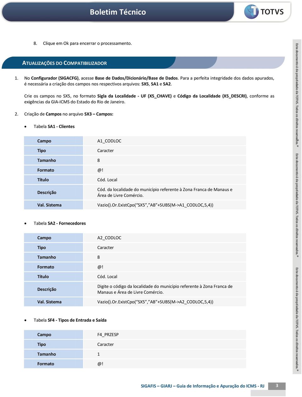 Crie os campos no SX5, no formato Sigla da Localidade - UF (X5_CHAVE) e Código da Localidade (X5_DESCRI), conforme as exigências da GIA-ICMS do Estado do Rio de Janeiro. 2.