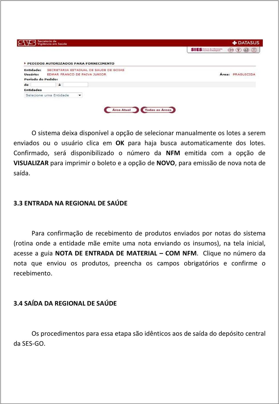 3 ENTRADA NA REGIONAL DE SAÚDE Para confirmação de recebimento de produtos enviados por notas do sistema (rotina onde a entidade mãe emite uma nota enviando os insumos), na tela inicial, acesse a