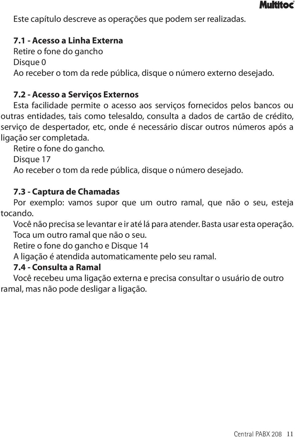 2 - Acesso a Serviços Externos Esta facilidade permite o acesso aos serviços fornecidos pelos bancos ou outras entidades, tais como telesaldo, consulta a dados de cartão de crédito, serviço de