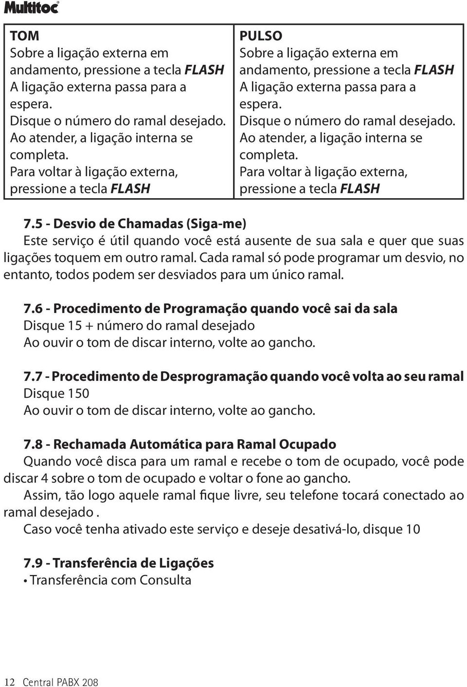 Ao atender, a ligação interna se completa. Para voltar à ligação externa, pressione a tecla FLASH 7.