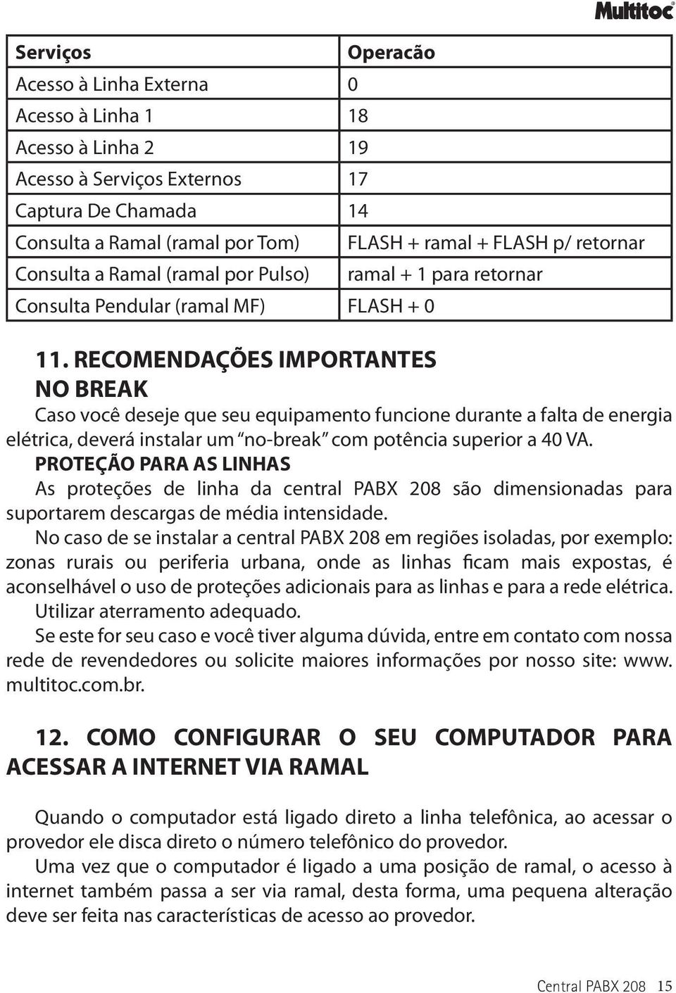 RECOMENDAÇÕES IMPORTANTES NO BREAK Caso você deseje que seu equipamento funcione durante a falta de energia elétrica, deverá instalar um no-break com potência superior a 40 VA.