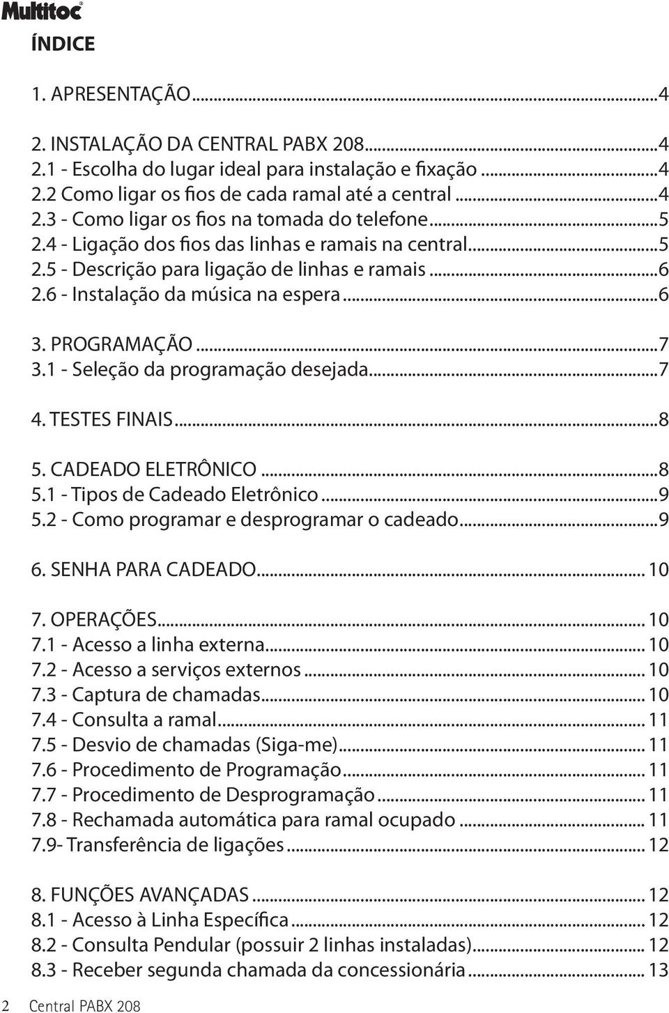 1 - Seleção da programação desejada...7 4. TESTES FINAIS...8 5. CADEADO ELETRÔNICO...8 5.1 - Tipos de Cadeado Eletrônico...9 5.2 - Como programar e desprogramar o cadeado...9 6. SENHA PARA CADEADO.