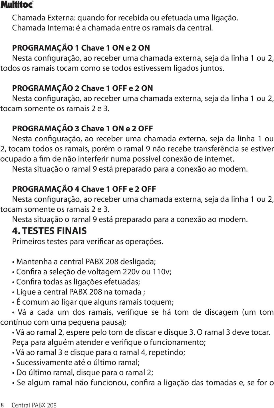 PROGRAMAÇÃO 2 Chave 1 OFF e 2 ON Nesta configuração, ao receber uma chamada externa, seja da linha 1 ou 2, tocam somente os ramais 2 e 3.