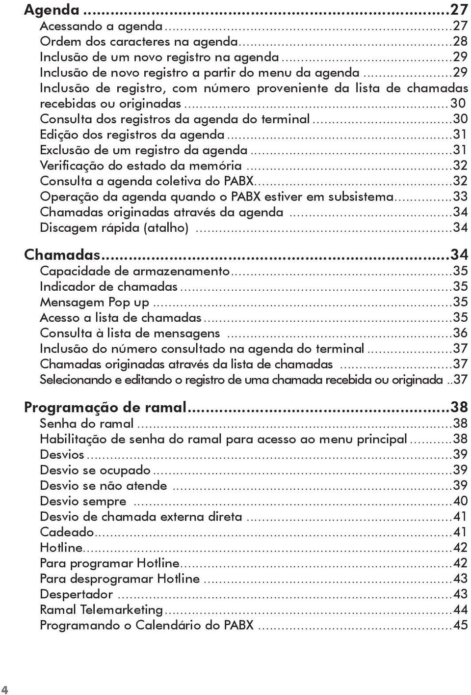 ..31 Exclusão de um registro da agenda...31 Verificação do estado da memória...32 Consulta a agenda coletiva do PABX...32 Operação da agenda quando o PABX estiver em subsistema.