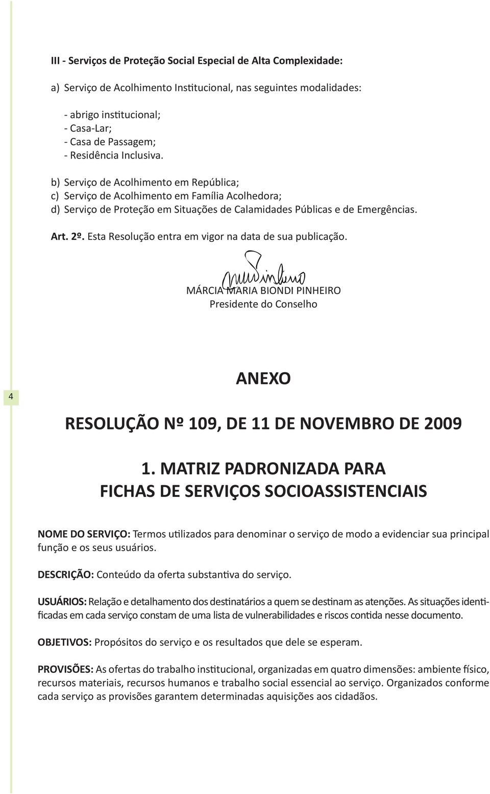Esta Resolução entra em vigor na data de sua publicação. MÁRCIA MARIA BIONDI PINHEIRO Presidente do Conselho 4 ANEXO RESOLUÇÃO Nº 109, DE 11 DE NOVEMBRO DE 2009 1.