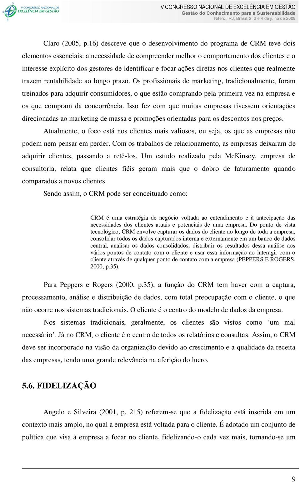 identificar e focar ações diretas nos clientes que realmente trazem rentabilidade ao longo prazo.