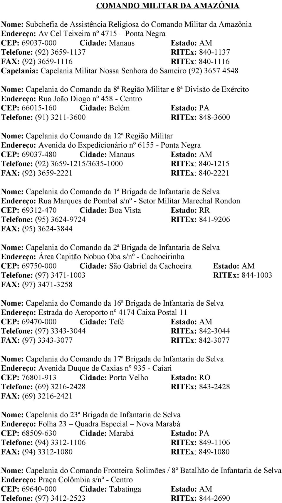 Exército Endereço: Rua João Diogo nº 458 - Centro CEP: 66015-160 Cidade: Belém Estado: PA Telefone: (91) 3211-3600 RITEx: 848-3600 Nome: Capelania do Comando da 12ª Região Militar Endereço: Avenida