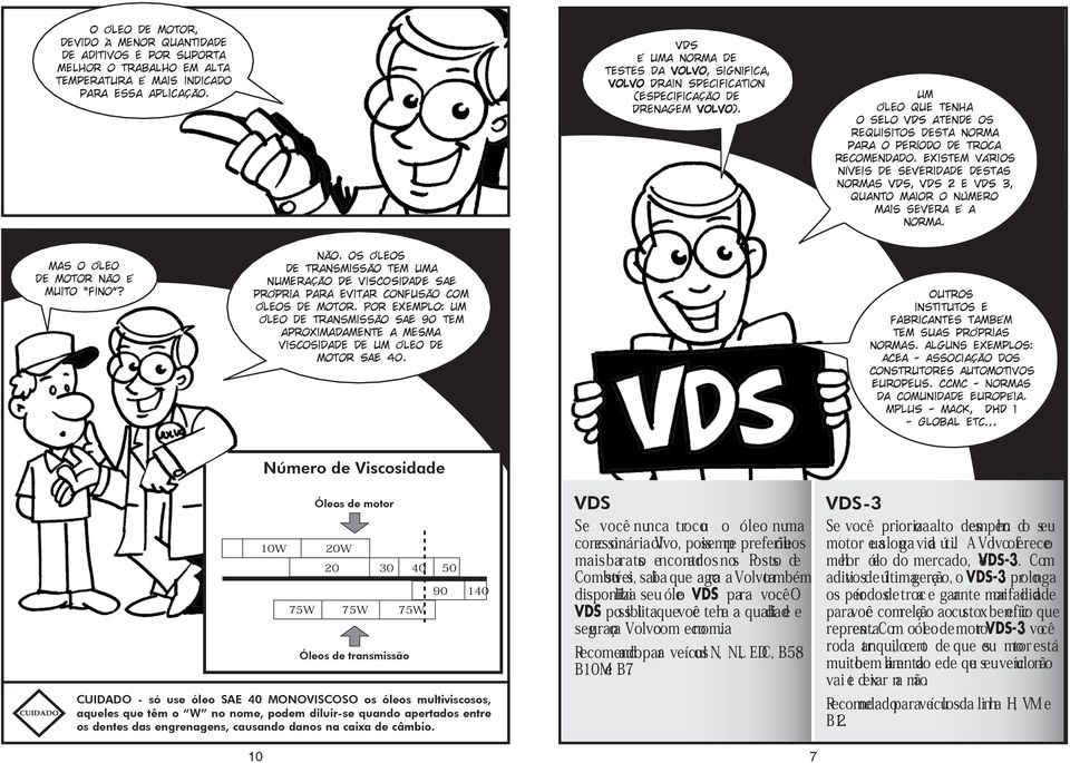 Um óleo que tenha o selo VDS atende os requisitos desta norma para o período de troca recomendado.