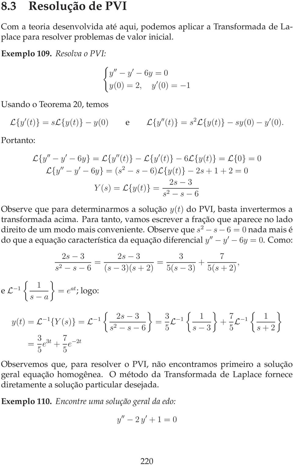 Portanto: Ly y 6y} = Ly (t)} Ly (t)} 6Ly(t)} = L} = Ly y 6y} = (s 2 s 6)Ly(t)} 2s + + 2 = Y (s) = Ly(t)} = 2s 3 s 2 s 6 Observe que para determinarmos a solução y(t) do PVI, basta invertermos a