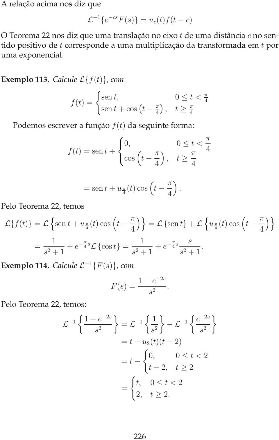 Calcule Lf(t)}, com sen t, t < π 4 f(t) = sen t + cos ( t 4) π, t π 4 Podemos escrever a função f(t) da seguinte forma:, t < π f(t) = sen t + ( 4 cos t π ), t π 4 4 = sen t + u π (t (t) cos