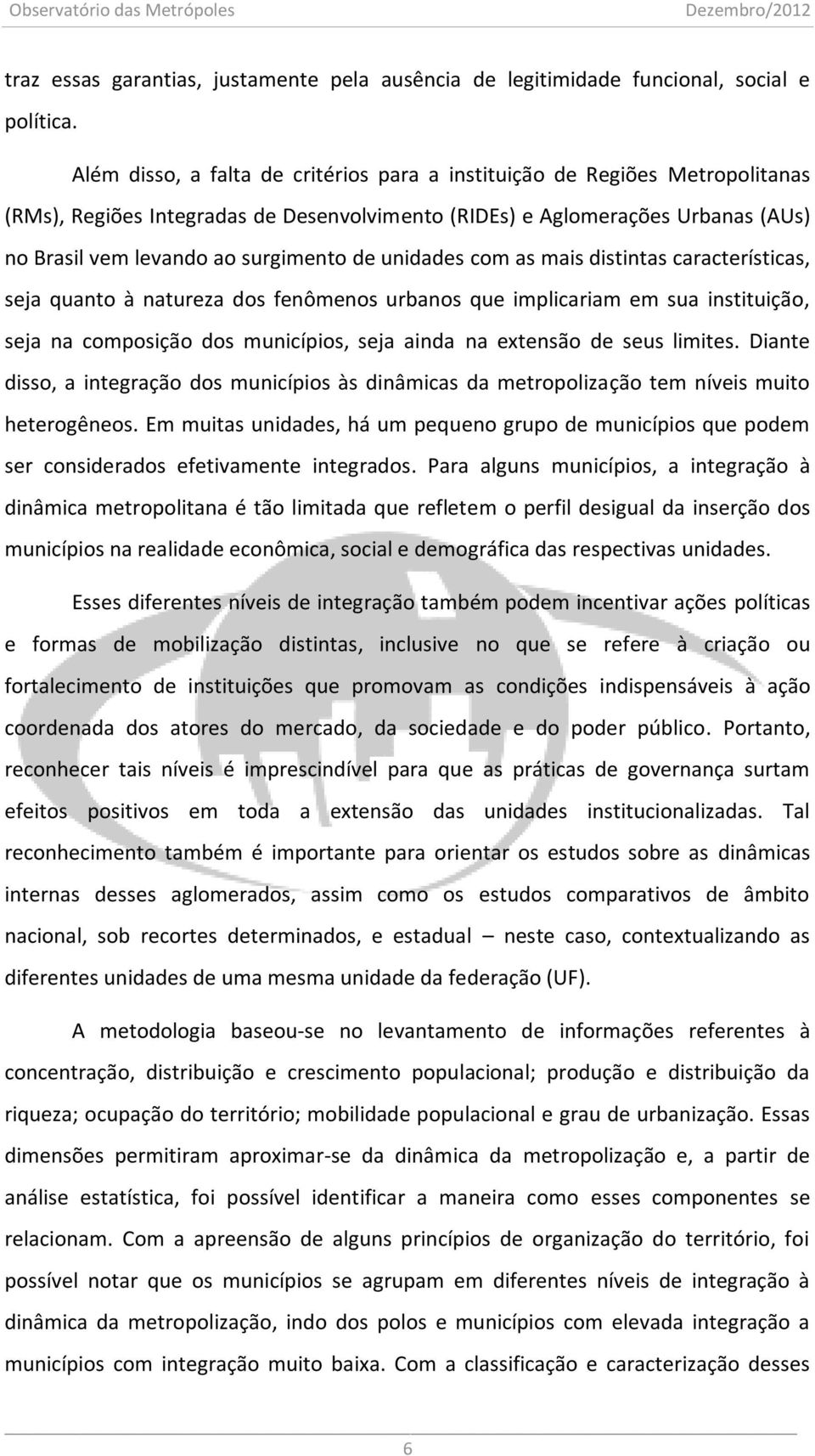 unidades com as mais distintas características, seja quanto à natureza dos fenômenos urbanos que implicariam em sua instituição, seja na composição dos municípios, seja ainda na extensão de seus